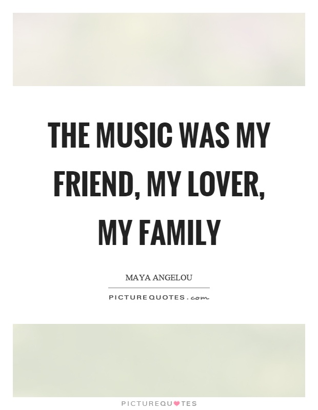 The music was my friend, my lover, my family Picture Quote #1