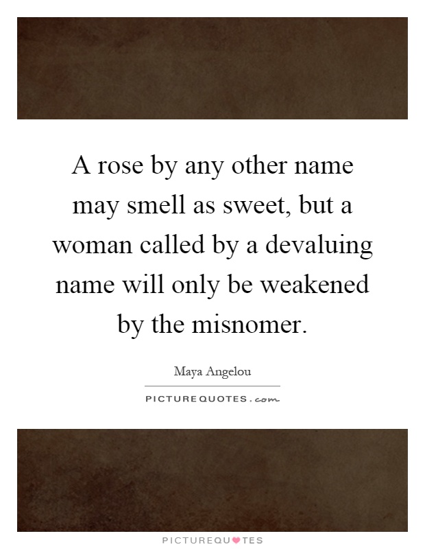 A rose by any other name may smell as sweet, but a woman called by a devaluing name will only be weakened by the misnomer Picture Quote #1