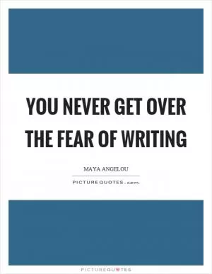 You never get over the fear of writing Picture Quote #1