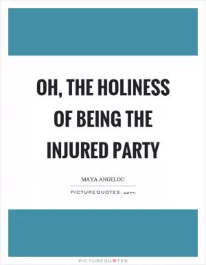 Oh, the holiness of being the injured party Picture Quote #1