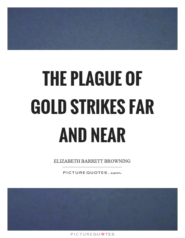 The plague of gold strikes far and near Picture Quote #1