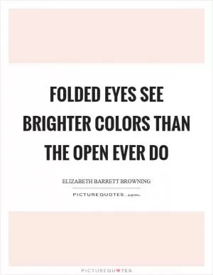 Folded eyes see brighter colors than the open ever do Picture Quote #1
