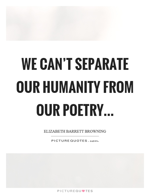 We can't separate our humanity from our poetry Picture Quote #1