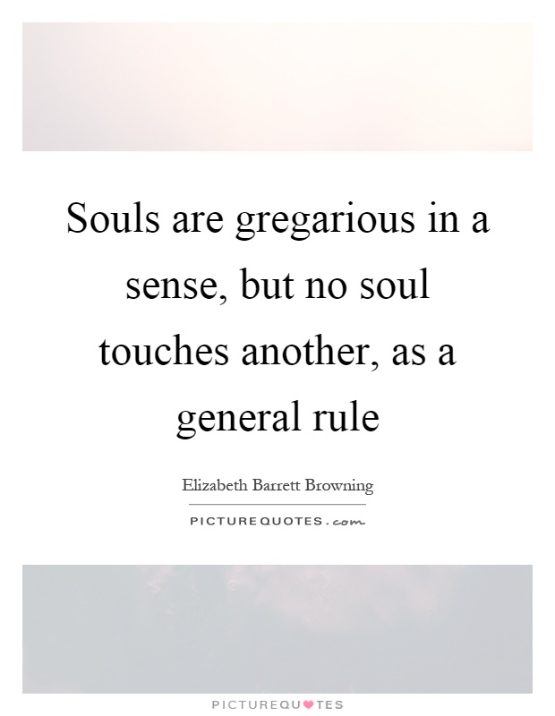 Souls are gregarious in a sense, but no soul touches another, as a general rule Picture Quote #1
