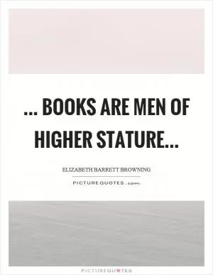 ... books are men of higher stature Picture Quote #1