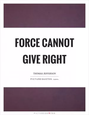 Force cannot give right Picture Quote #1