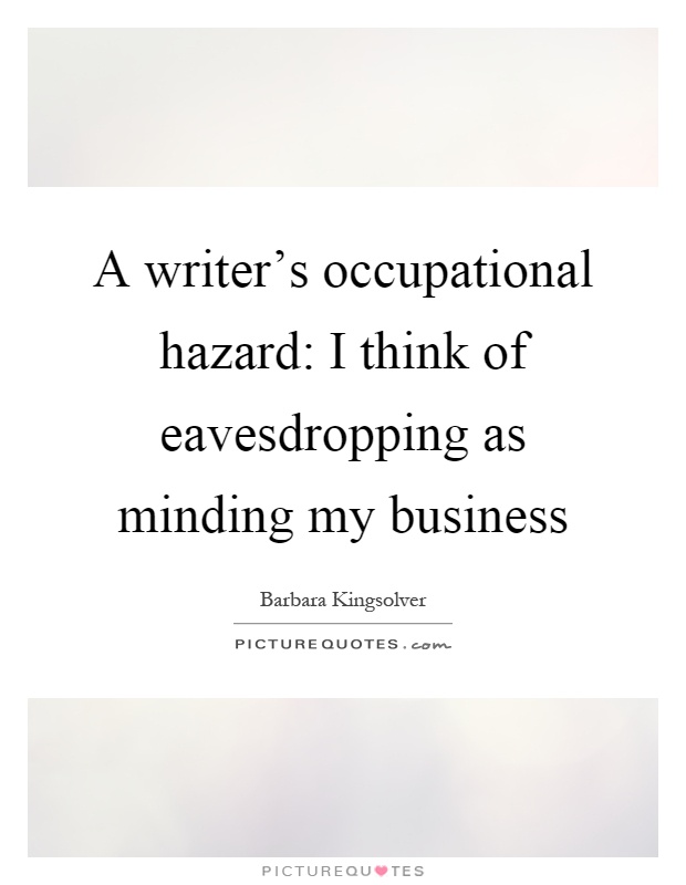 A writer's occupational hazard: I think of eavesdropping as minding my business Picture Quote #1