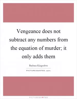 Vengeance does not subtract any numbers from the equation of murder; it only adds them Picture Quote #1