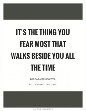 It’s the thing you fear most that walks beside you all the time Picture Quote #1
