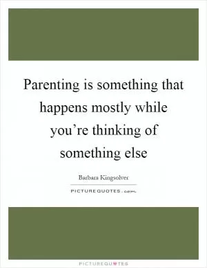 Parenting is something that happens mostly while you’re thinking of something else Picture Quote #1