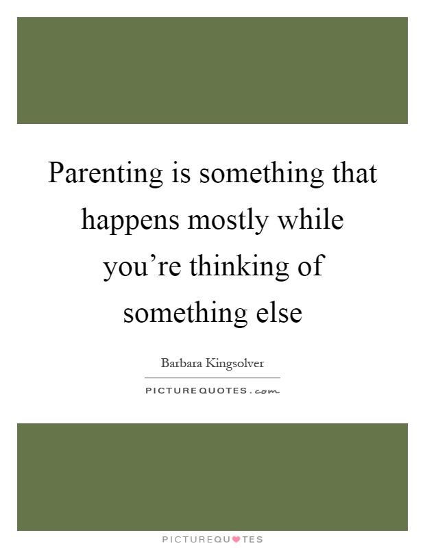 Parenting is something that happens mostly while you're thinking of something else Picture Quote #1
