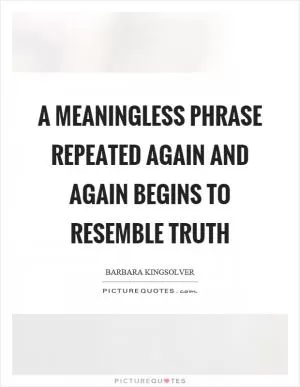 A meaningless phrase repeated again and again begins to resemble truth Picture Quote #1