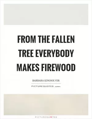 From the fallen tree everybody makes firewood Picture Quote #1