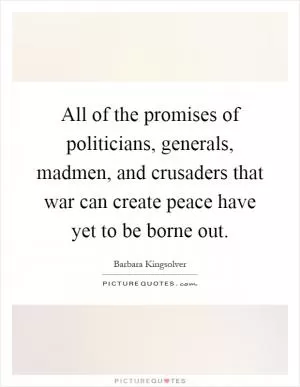 All of the promises of politicians, generals, madmen, and crusaders that war can create peace have yet to be borne out Picture Quote #1