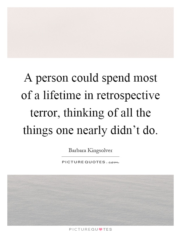 A person could spend most of a lifetime in retrospective terror, thinking of all the things one nearly didn't do Picture Quote #1