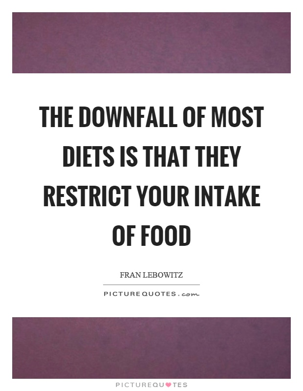The downfall of most diets is that they restrict your intake of food Picture Quote #1