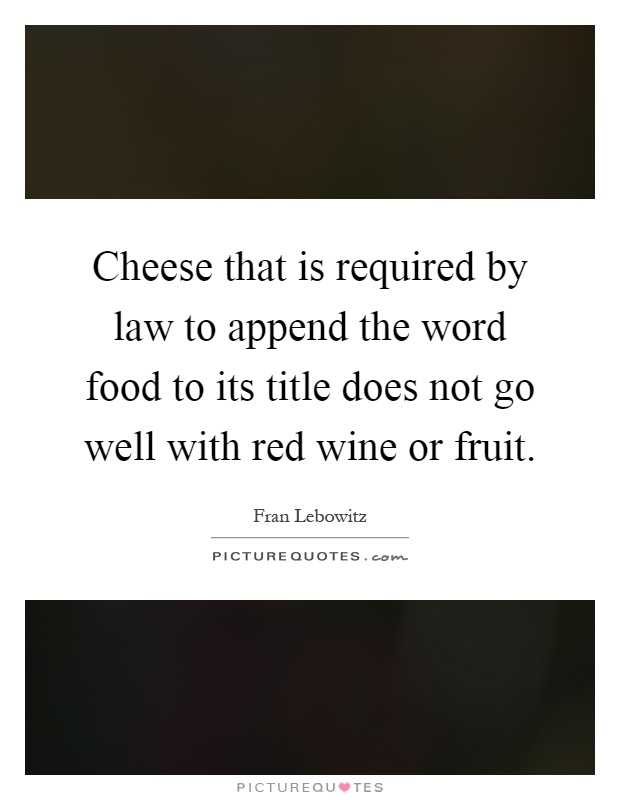 Cheese that is required by law to append the word food to its title does not go well with red wine or fruit Picture Quote #1