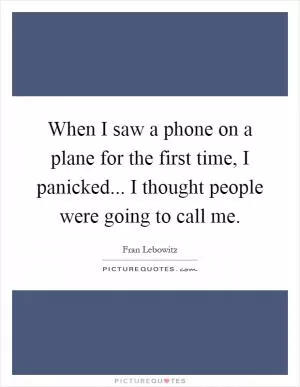 When I saw a phone on a plane for the first time, I panicked... I thought people were going to call me Picture Quote #1