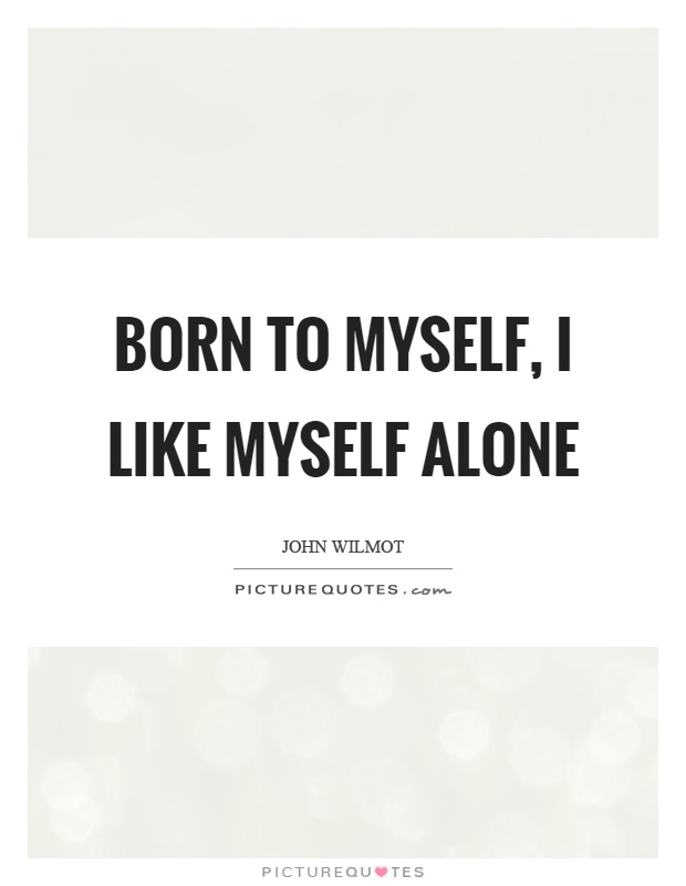Born to myself, I like myself alone Picture Quote #1