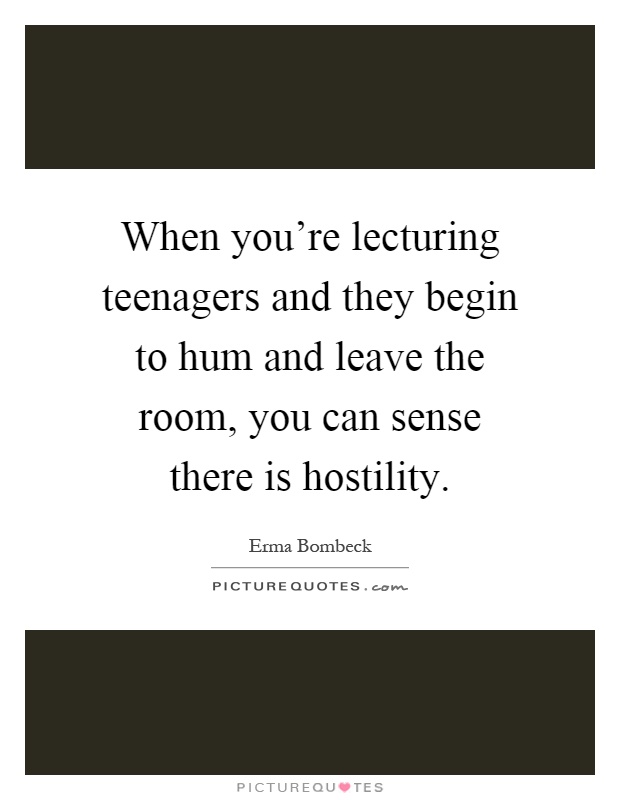 When you're lecturing teenagers and they begin to hum and leave the room, you can sense there is hostility Picture Quote #1