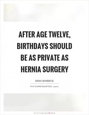 After age twelve, birthdays should be as private as hernia surgery Picture Quote #1