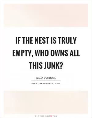 If the nest is truly empty, who owns all this junk? Picture Quote #1