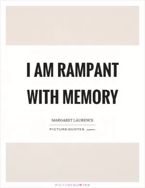 I am rampant with memory Picture Quote #1