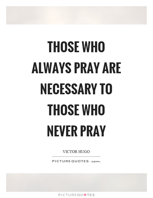 Those who always pray are necessary to those who never pray Picture Quote #1