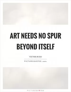 Art needs no spur beyond itself Picture Quote #1