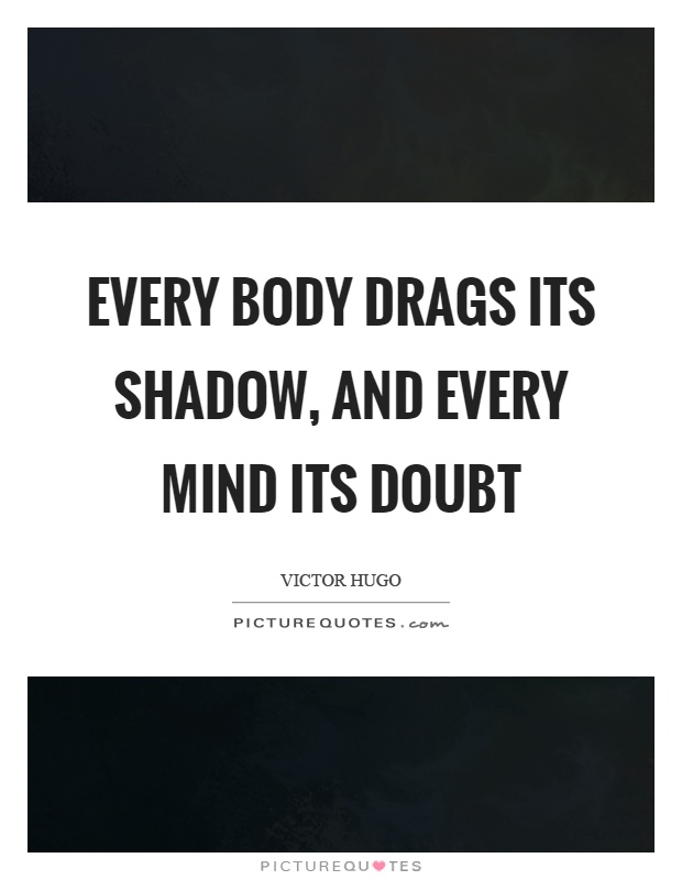 Every body drags its shadow, and every mind its doubt Picture Quote #1