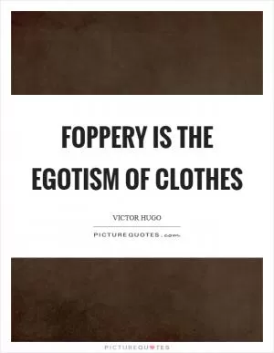 Foppery is the egotism of clothes Picture Quote #1