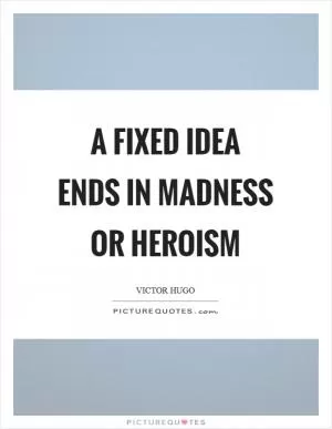 A fixed idea ends in madness or heroism Picture Quote #1