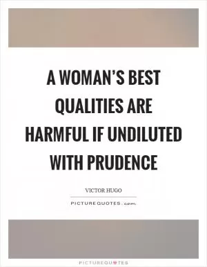 A woman’s best qualities are harmful if undiluted with prudence Picture Quote #1