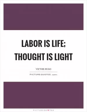Labor is life; thought is light Picture Quote #1