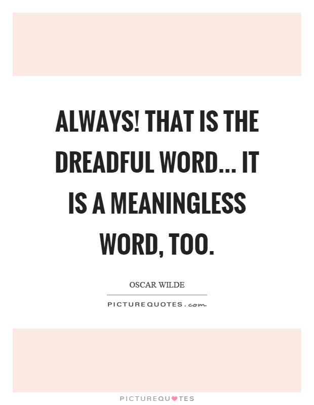 Always! That is the dreadful word... it is a meaningless word, too Picture Quote #1