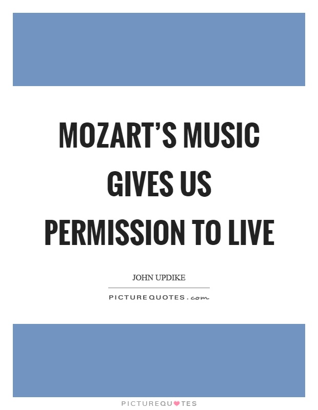 Mozart's music gives us permission to live Picture Quote #1