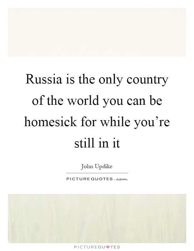 Russia is the only country of the world you can be homesick for while you're still in it Picture Quote #1