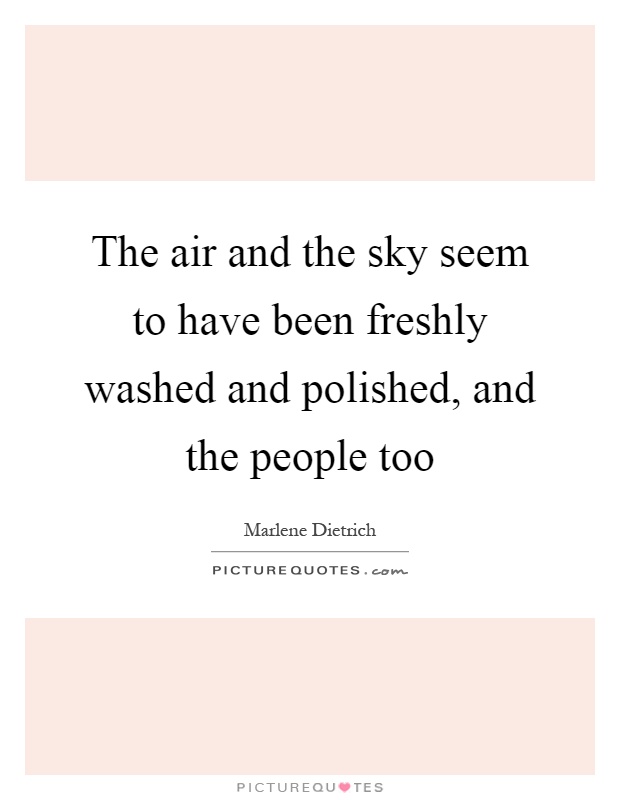 The air and the sky seem to have been freshly washed and polished, and the people too Picture Quote #1