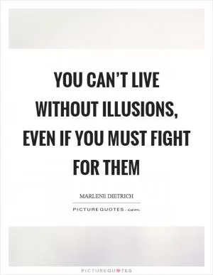 You can’t live without illusions, even if you must fight for them Picture Quote #1