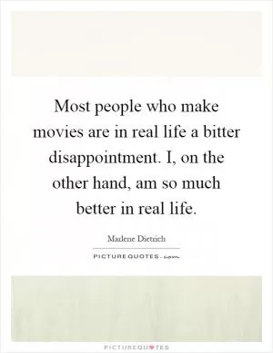 Most people who make movies are in real life a bitter disappointment. I, on the other hand, am so much better in real life Picture Quote #1