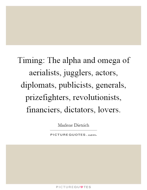 Timing: The alpha and omega of aerialists, jugglers, actors, diplomats, publicists, generals, prizefighters, revolutionists, financiers, dictators, lovers Picture Quote #1