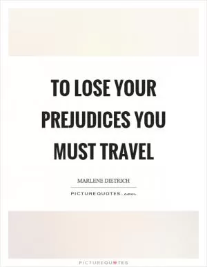 To lose your prejudices you must travel Picture Quote #1
