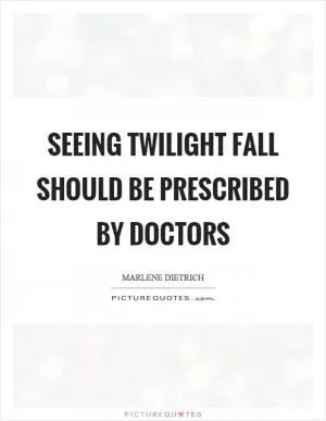 Seeing twilight fall should be prescribed by doctors Picture Quote #1