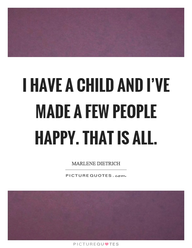 I have a child and I've made a few people happy. That is all Picture Quote #1