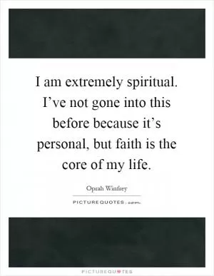 I am extremely spiritual. I’ve not gone into this before because it’s personal, but faith is the core of my life Picture Quote #1