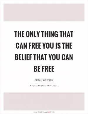 The only thing that can free you is the belief that you can be free Picture Quote #1