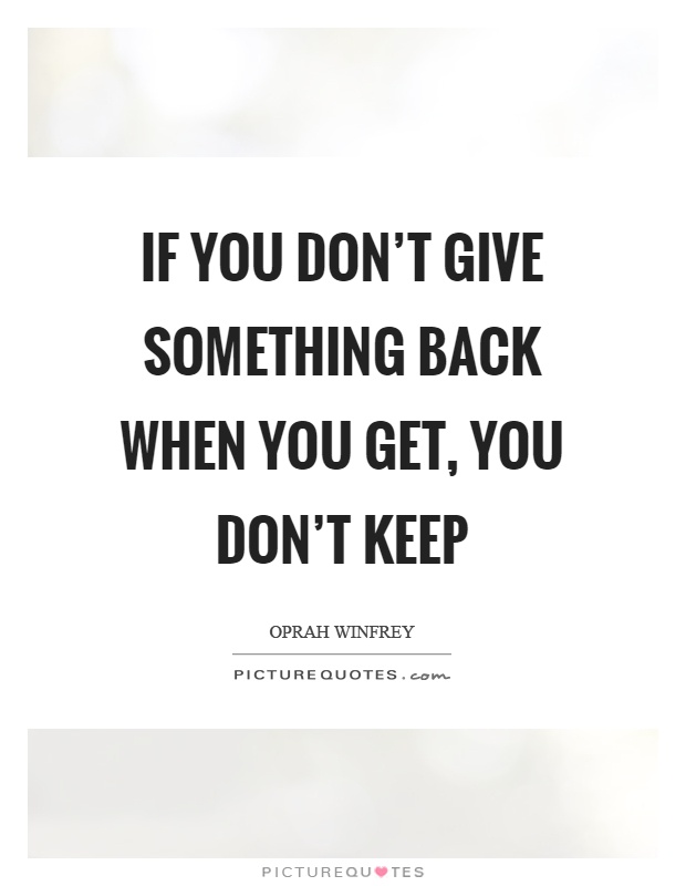 If you don't give something back when you get, you don't keep Picture Quote #1