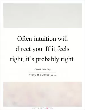 Often intuition will direct you. If it feels right, it’s probably right Picture Quote #1