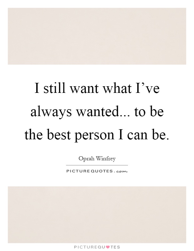 I still want what I've always wanted... to be the best person I can be Picture Quote #1