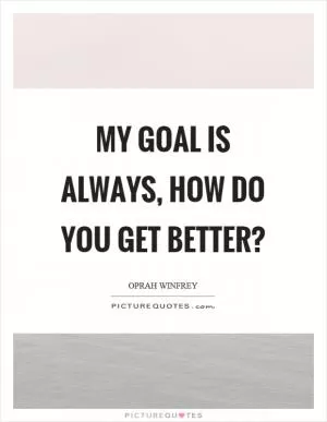 My goal is always, how do you get better? Picture Quote #1